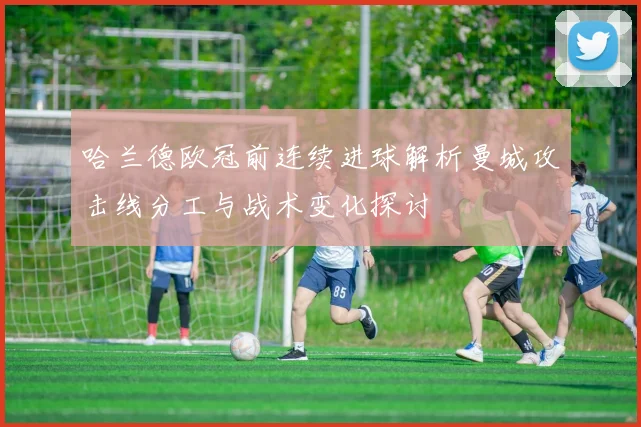 哈兰德欧冠前连续进球解析曼城攻击线分工与战术变化探讨
